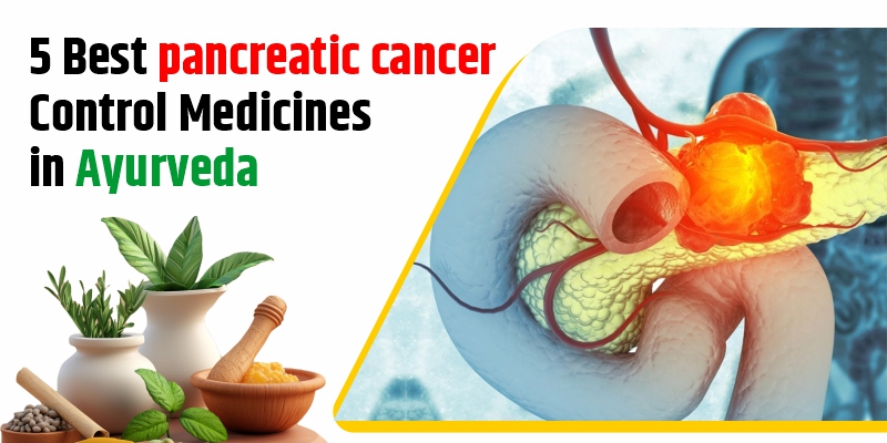 5 Best Pancreatic Cancer Control medicines in Ayurveda